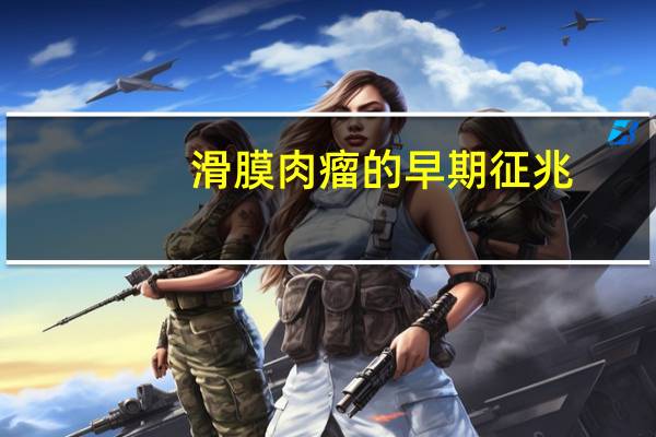 滑膜肉瘤的早期征兆,能滑动吗（滑膜肉瘤的早期征兆）