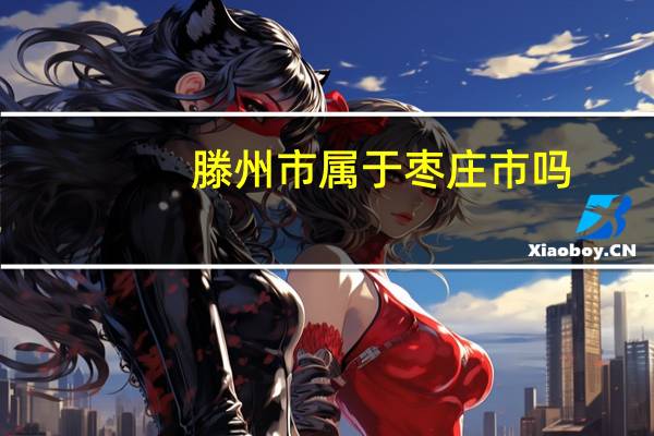 滕州市属于枣庄市吗（滕州市属于哪个市）