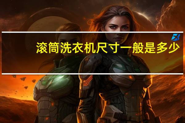 滚筒洗衣机尺寸一般是多少（滚筒洗衣机尺寸）