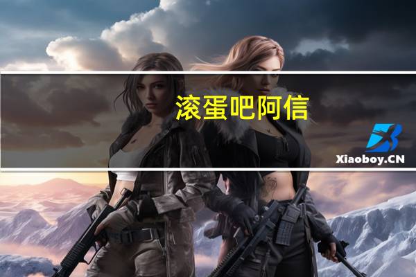 滚蛋吧阿信(阿信 蛋蛋)