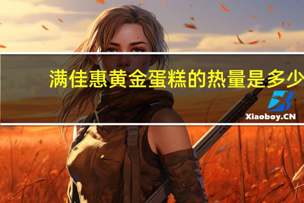 满佳惠 黄金蛋糕的热量是多少