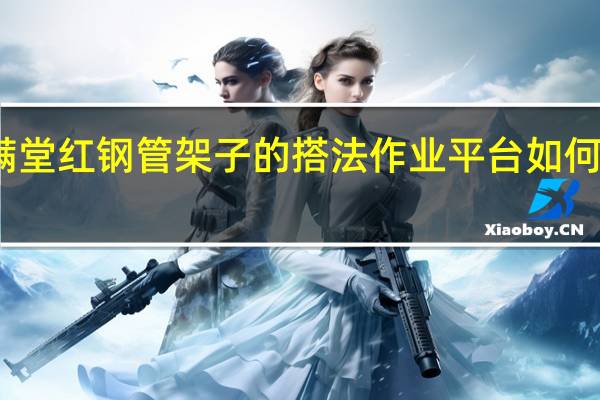 满堂红钢管架子的搭法作业平台如何搭水平