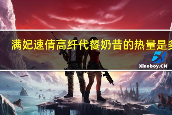 满妃 速倩高纤代餐奶昔的热量是多少