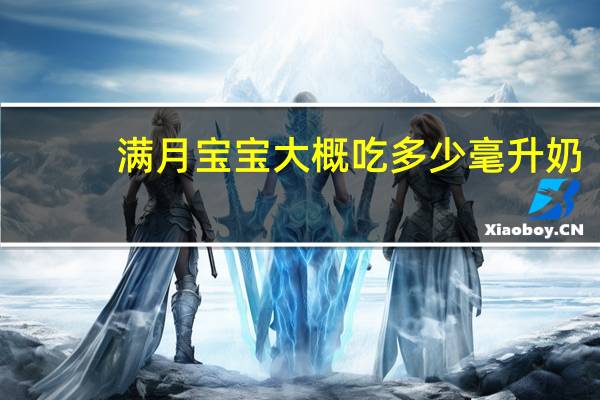 满月宝宝大概吃多少毫升奶（满月宝宝吃多少毫升奶）