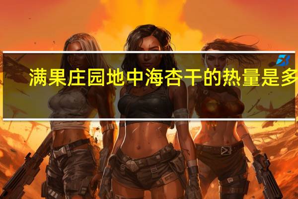 满果庄园 地中海杏干的热量是多少