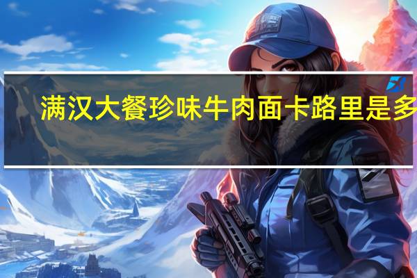 满汉大餐 珍味牛肉面卡路里是多少