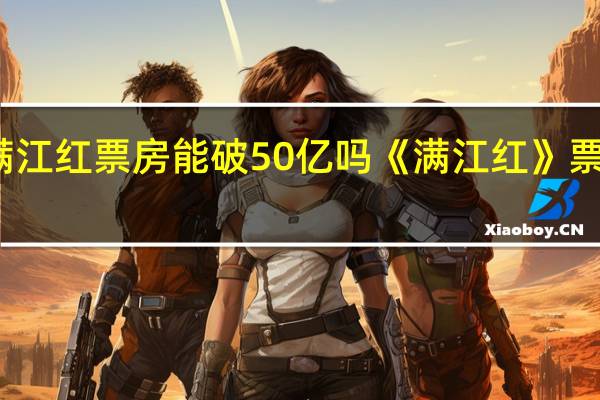 满江红票房能破50亿吗 《满江红》票房逆跌