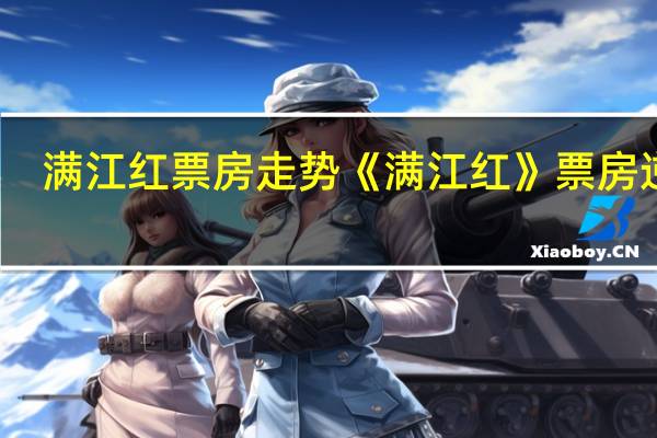 满江红票房走势 《满江红》票房逆跌