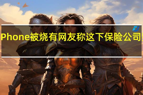 满车iPhone被烧 有网友称这下保险公司要陪破产了