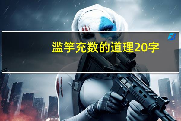 滥竽充数的道理20字,三年级(最佳答案)(滥竽充数的道理)