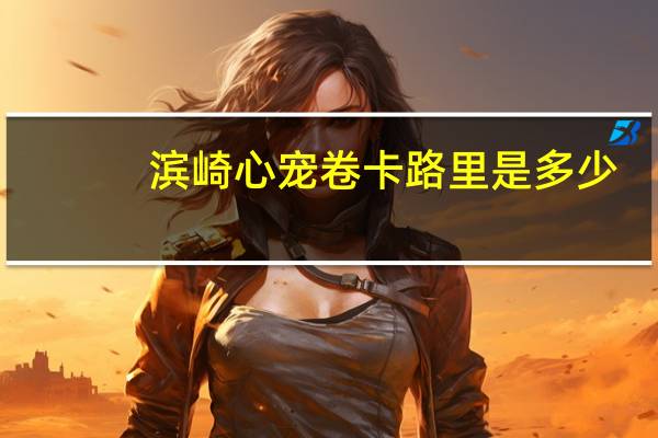 滨崎 心宠卷卡路里是多少
