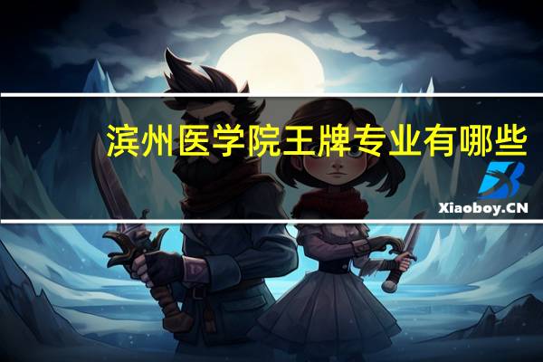 滨州医学院王牌专业有哪些