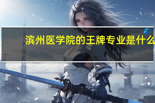 滨州医学院的王牌专业是什么