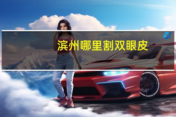 滨州哪里割双眼皮？滨州市割双眼皮哪里好