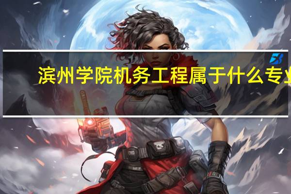 滨州学院机务工程属于什么专业
