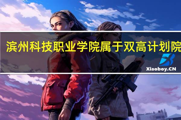 滨州科技职业学院属于双高计划院校吗