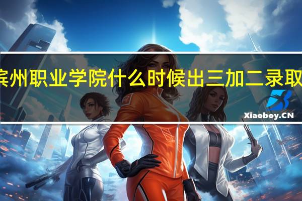 滨州职业学院什么时候出三加二录取通知书