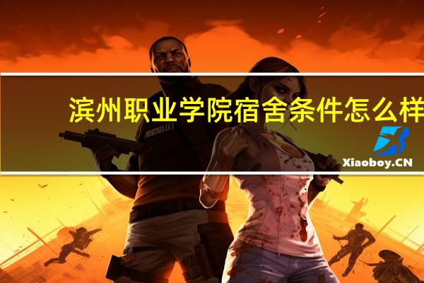 滨州职业学院宿舍条件怎么样
