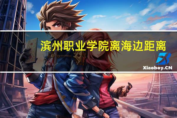滨州职业学院离海边距离