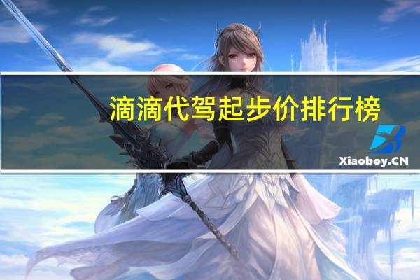 滴滴代驾起步价排行榜