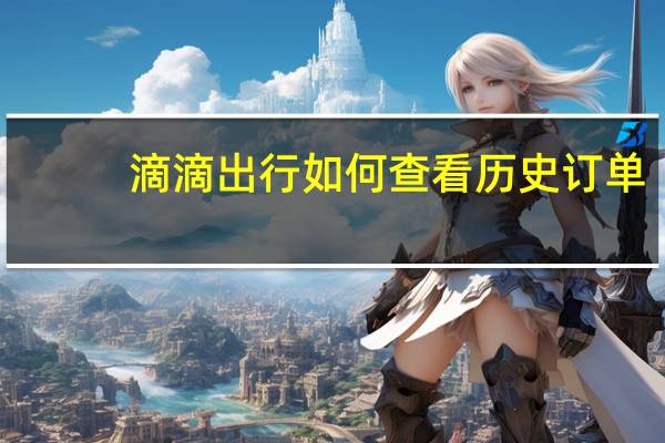 滴滴出行如何查看历史订单（滴滴出行怎么看历史订单）