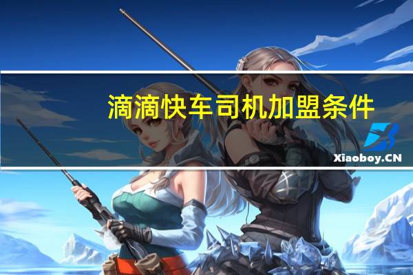 滴滴快车司机加盟条件(滴滴快车司机加入条件)