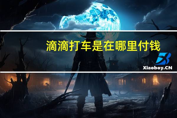 滴滴打车是在哪里付钱（滴滴打车怎么付钱）