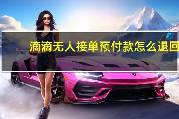 滴滴无人接单预付款怎么退回（滴滴预付款多久会退回）