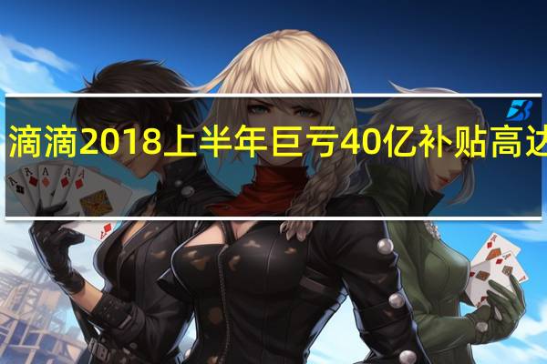 滴滴2018上半年巨亏40亿 补贴高达百亿