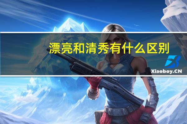 漂亮和清秀有什么区别