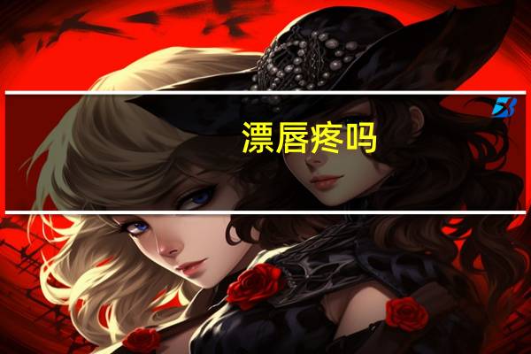漂唇疼吗（漂唇危害）