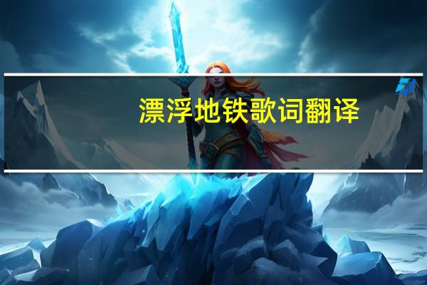 漂浮地铁歌词翻译（漂浮地铁歌词）