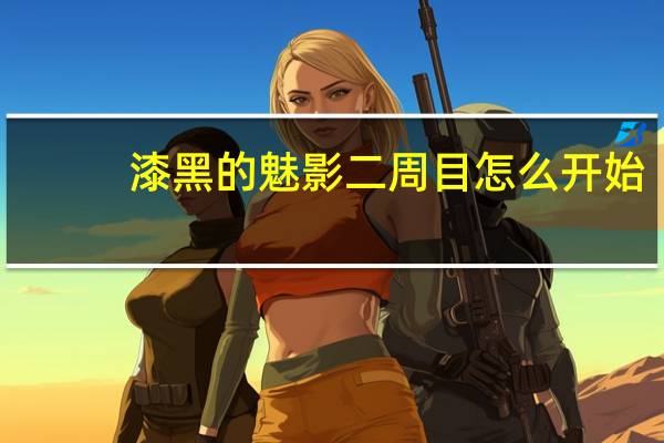 漆黑的魅影二周目怎么开始（漆黑的魅影二周目）