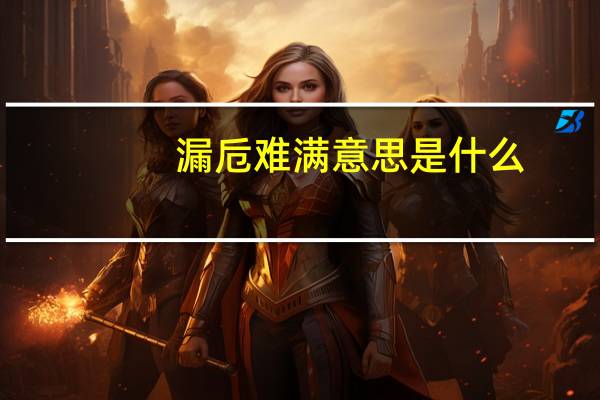 漏卮难满意思是什么