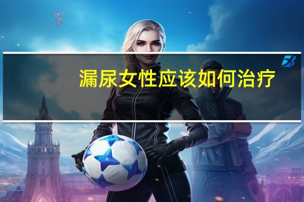 漏尿女性应该如何治疗（漏尿play）