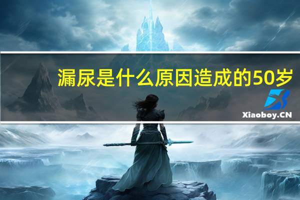 漏尿是什么原因造成的50岁（漏尿是什么原因）