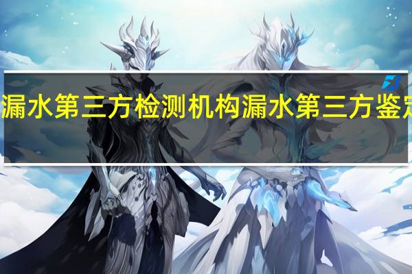 漏水第三方检测机构 漏水第三方鉴定机构