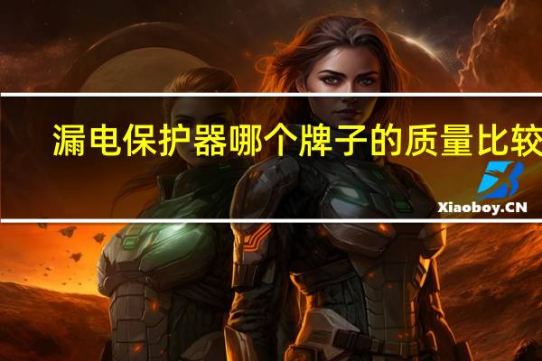 漏电保护器哪个牌子的质量比较好