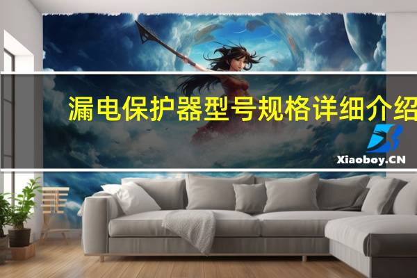 漏电保护器型号规格详细介绍（漏电保护器型号规格）