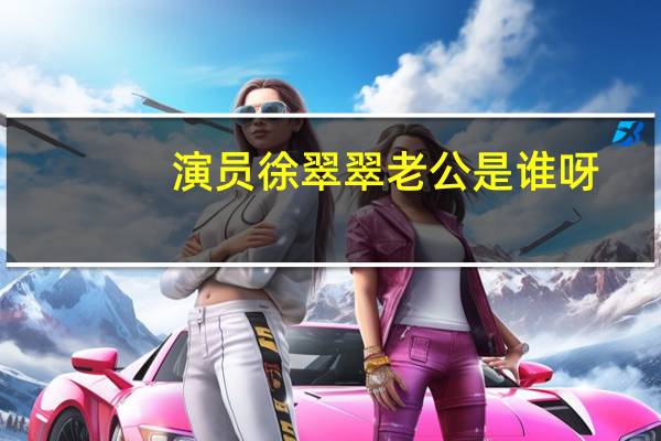 演员徐翠翠老公是谁呀（演员徐翠翠老公是谁）