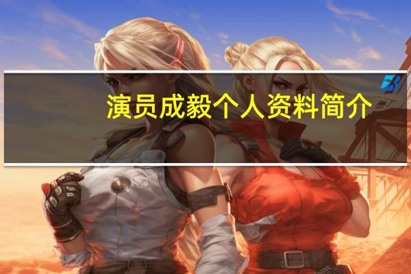演员成毅个人资料简介（演员成毅个人资料）