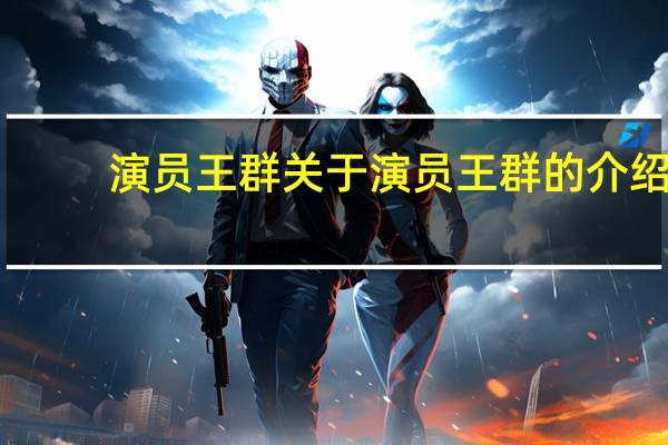 演员王群 关于演员王群的介绍