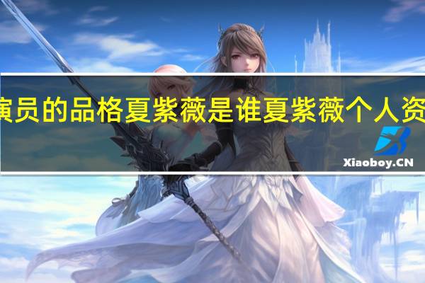 演员的品格夏紫薇是谁夏紫薇个人资料介绍