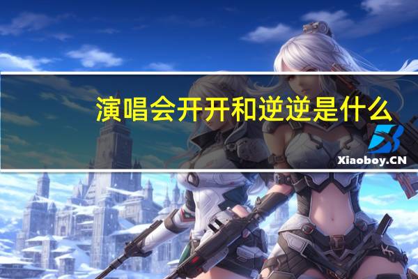 演唱会开开和逆逆是什么