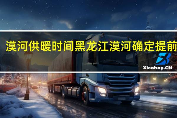漠河供暖时间 黑龙江漠河确定提前供暖