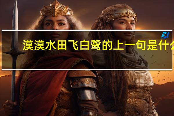 漠漠水田飞白鹭的上一句是什么