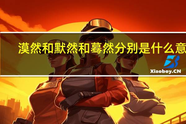 漠然和默然和蓦然分别是什么意思