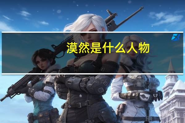 漠然是什么人物（漠然是什么意思）