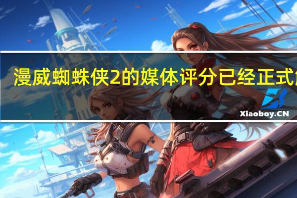 漫威蜘蛛侠2的媒体评分已经正式解禁