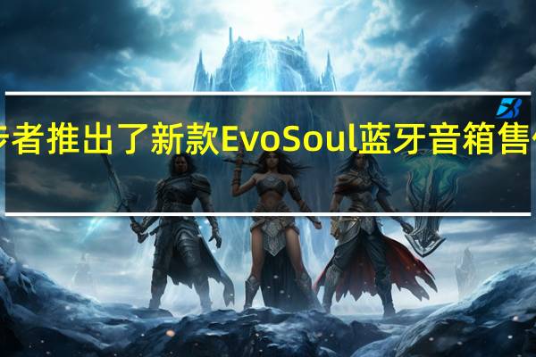 漫步者推出了新款EvoSoul蓝牙音箱售价1499元
